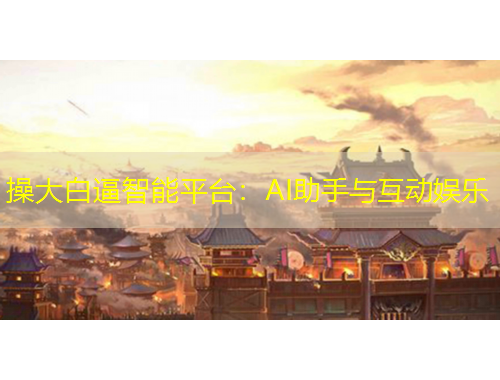操大白逼智能平台：AI助手与互动娱乐