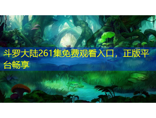 斗罗大陆261集免费观看入口，正版平台畅享