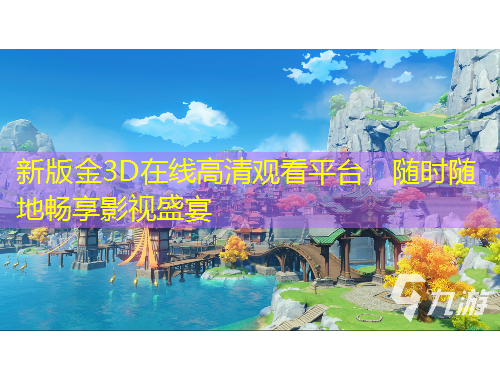 新版金3D在线高清观看平台，随时随地畅享影视盛宴