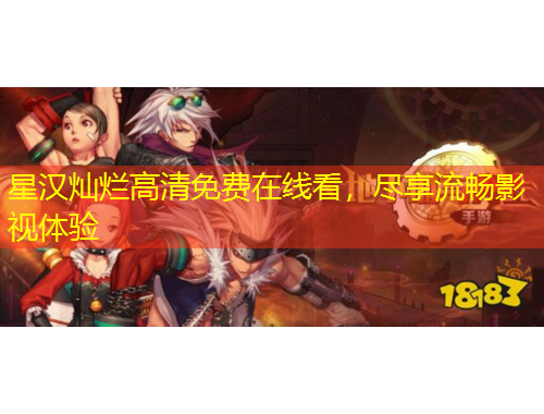 星汉灿烂高清免费在线看，尽享流畅影视体验
