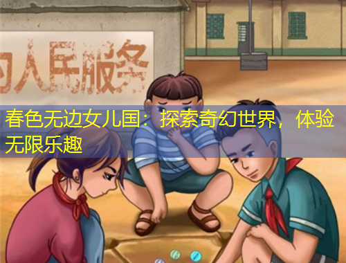 春色无边女儿国：探索奇幻世界，体验无限乐趣