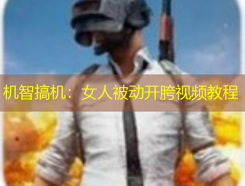 机智搞机：女人被动开胯视频教程