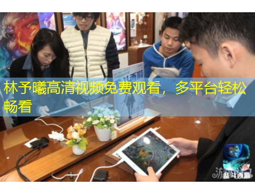 林予曦高清视频免费观看，多平台轻松畅看