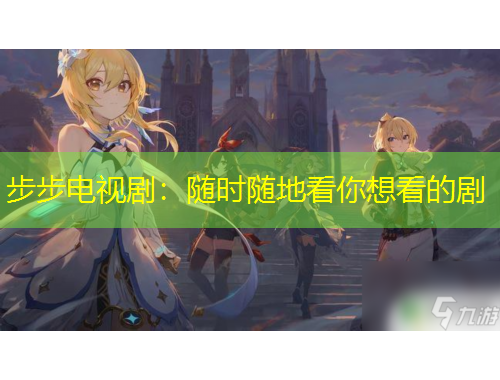 步步电视剧：随时随地看你想看的剧