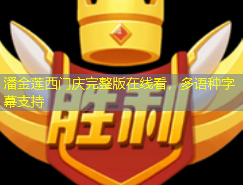 潘金莲西门庆完整版在线看，多语种字幕支持
