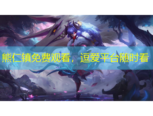 熊仁镇免费观看，逗爱平台随时看