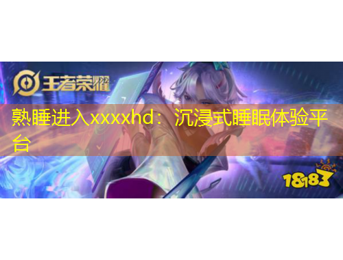 熟睡进入xxxxhd：沉浸式睡眠体验平台