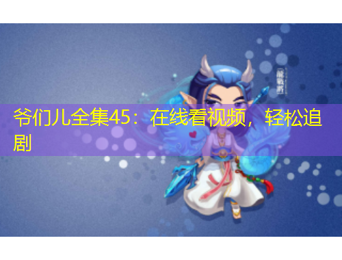 爷们儿全集45：在线看视频，轻松追剧