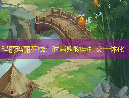 玛丽玛丽在线：时尚购物与社交一体化