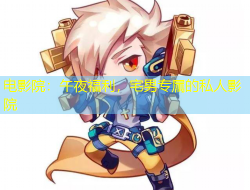 电影院：午夜福利，宅男专属的私人影院