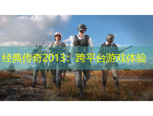 经典传奇2013：跨平台游戏体验