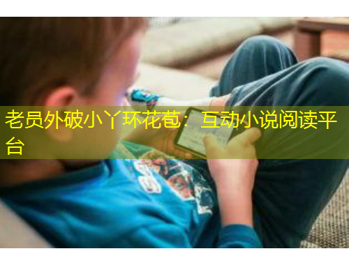 老员外破小丫环花苞：互动小说阅读平台
