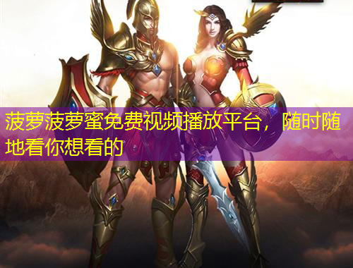 菠萝菠萝蜜免费视频播放平台，随时随地看你想看的