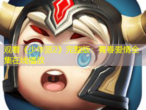 观看《少年派2》完整版：青春爱情全集在线播放