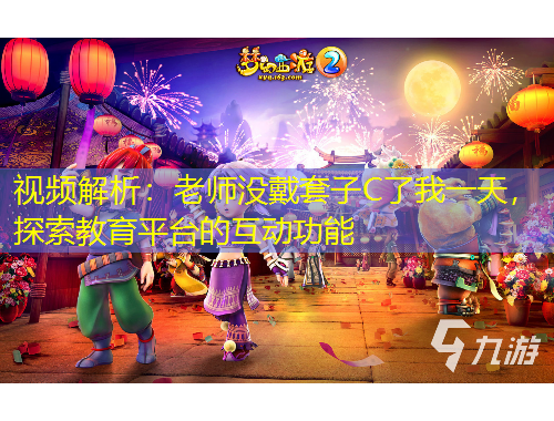 视频解析：老师没戴套子C了我一天，探索教育平台的互动功能