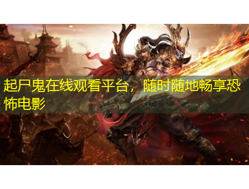起尸鬼在线观看平台，随时随地畅享恐怖电影