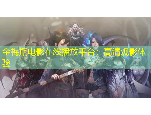 金梅瓶电影在线播放平台：高清观影体验