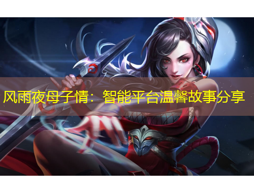 风雨夜母子情：智能平台温馨故事分享
