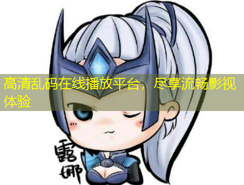 高清乱码在线播放平台，尽享流畅影视体验