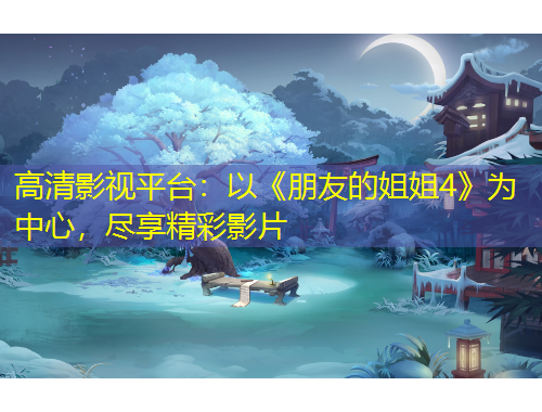 高清影视平台：以《朋友的姐姐4》为中心，尽享精彩影片