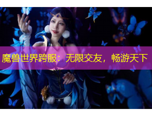魔兽世界跨服：无限交友，畅游天下