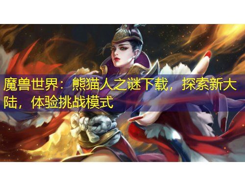 魔兽世界：熊猫人之谜下载，探索新大陆，体验挑战模式