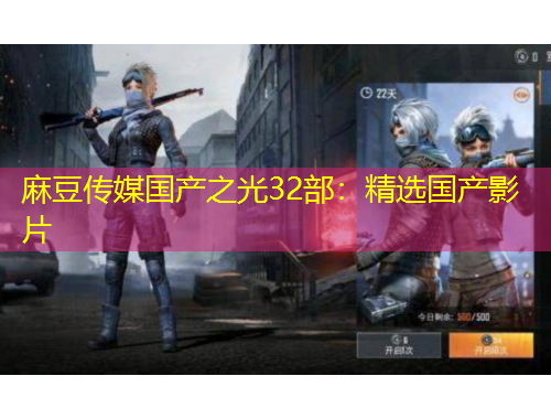 麻豆传媒国产之光32部：精选国产影片