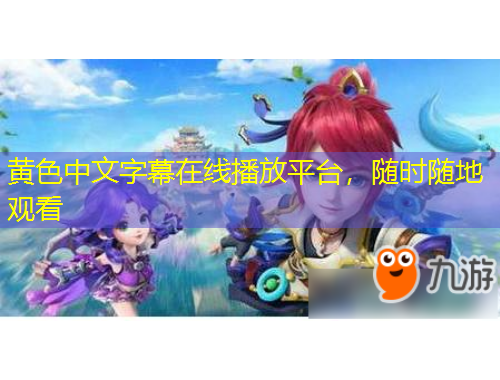 黄色中文字幕在线播放平台，随时随地观看