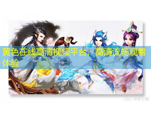 黄色在线高清视频平台，高清流畅观看体验