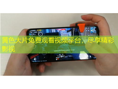 黄色大片免费观看视频平台，尽享精彩影视