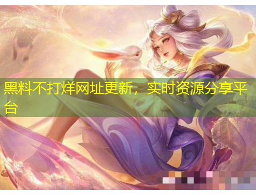 黑料不打烊网址更新，实时资源分享平台