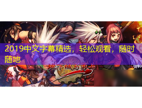 2019中文字幕精选，轻松观看，随时随地