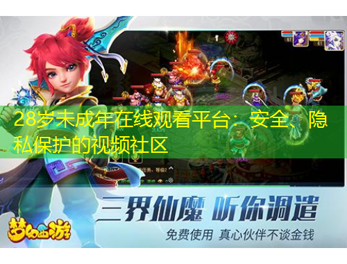 28岁未成年在线观看平台：安全、隐私保护的视频社区