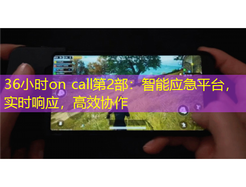 36小时on call第2部：智能应急平台，实时响应，高效协作
