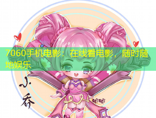 7060手机电影：在线看电影，随时随地娱乐