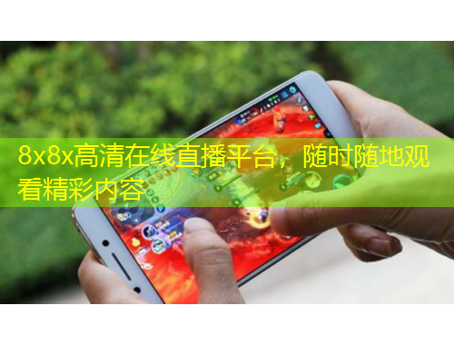 8x8x高清在线直播平台，随时随地观看精彩内容