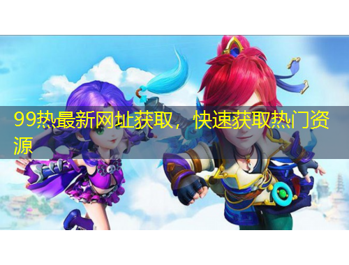 99热最新网址获取，快速获取热门资源