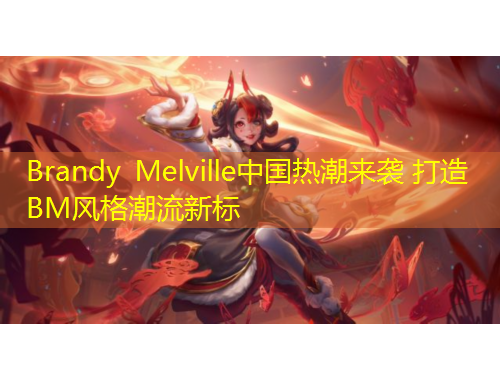 Brandy Melville中国热潮来袭 打造BM风格潮流新标