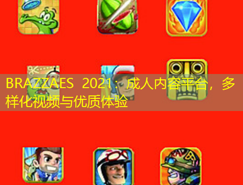 BRAZZAES 2021：成人内容平台，多样化视频与优质体验