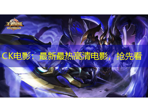 CK电影：最新最热高清电影，抢先看