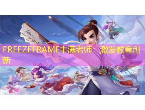 FREEZEFRAME丰满老师：激发教育创新