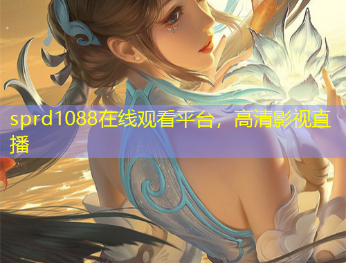 sprd1088在线观看平台，高清影视直播