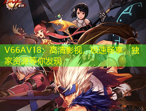 V66AV18：高清影视，极速畅享，独家资源等你发现