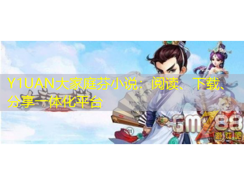 Y1UAN大家庭芬小说：阅读、下载、分享一体化平台