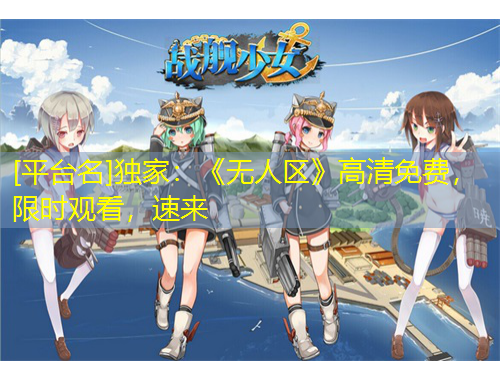 [平台名]独家：《无人区》高清免费，限时观看，速来