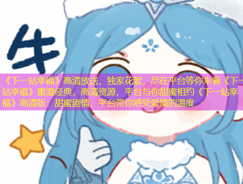 《下一站幸福》高清放送，独家花絮，尽在平台等你来看《下一站幸福》重温经典，高清资源，平台与你甜蜜相约《下一站幸福》高清版：甜蜜剧情，平台带你感受爱情的温度