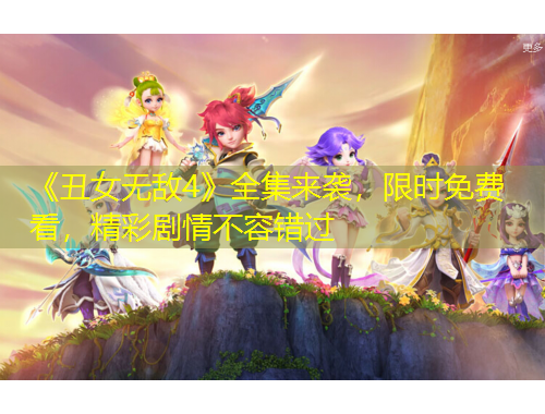 《丑女无敌4》全集来袭，限时免费看，精彩剧情不容错过