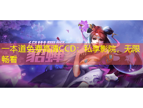 一本道免费高清CCD：私享影院，无限畅看