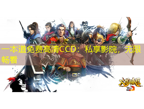 一本道免费高清CCD：私享影院，无限畅看