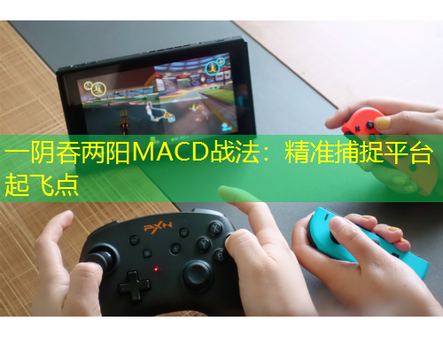 一阴吞两阳MACD战法：精准捕捉平台起飞点